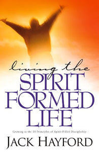 Living the Spirit-formed Life: Growing in the 10 Principles of Spirit-filled Discipleship