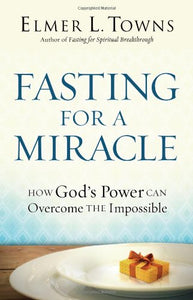 Fasting for a Miracle: How God's Power Can Overcome the Impossible