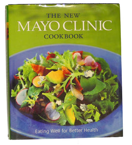 The New Mayo Clinic Cookbook: Eating Well for Better Health