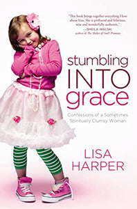 Stumbling Into Grace: Confessions of a Sometimes Spiritually Clumsy Woman