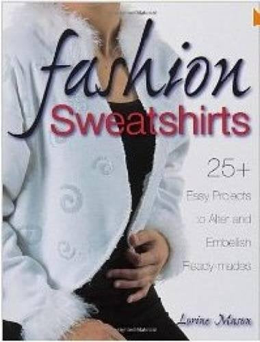 Fashion Sweatshirts: 25+ Easy Projects to Alter and Embellish Ready-mades