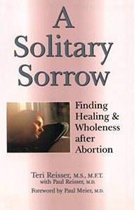 A Solitary Sorrow: Finding Healing & Wholeness after Abortion