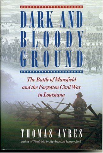 Dark and Bloody Ground: The Battle of Mansfield and the Forgotten Civil War in Louisiana