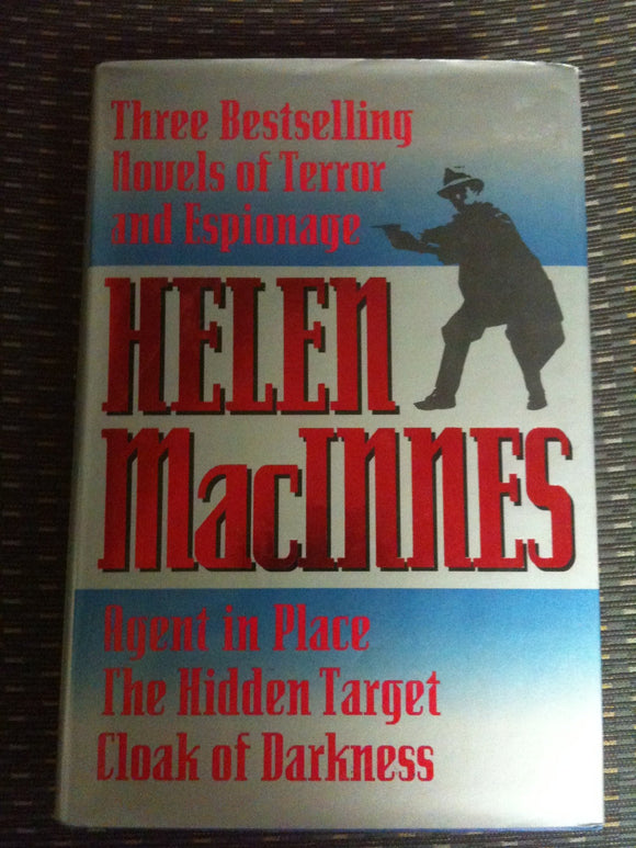 Helen Macinnes: Three Bestselling Novels of Terror & Espionage : Agent in Place : The Hidden Target : Cloak of Darkness