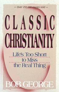 Classic Christianity: Life's Too Short to Miss the Real Thing