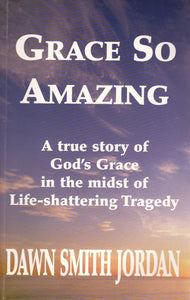 Grace So Amazing: A True Story of God's Grace in the Midst of Life-Shattering Tragedy