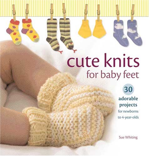 Cute Knits for Baby Feet: 30 Adorable Projects for Newborns to 4 Year Olds