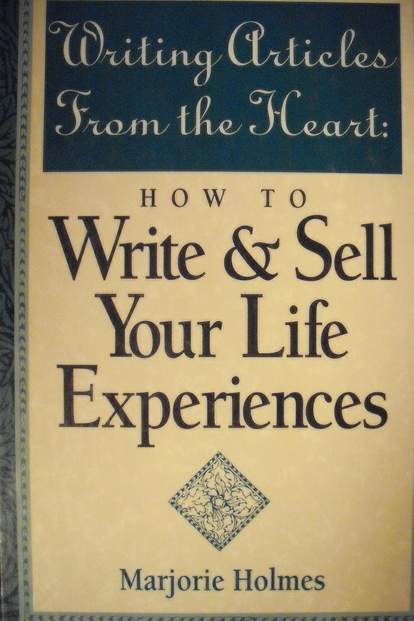 Writing Articles from the Heart: How to Write & Sell Your Life Experiences