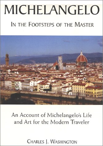 Michelangelo : In the Footsteps of the Master; An Account of Michelangelo's Life and Art for the Modern Traveler