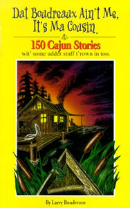 Dat Boudreaux Ain't Me, It's Ma Cousin: 150 Cajun Stories Wit' Some Udder Stuff T'rown in Too