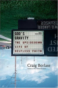 God's Gravity: The Upside-Down Life of Selfless Faith