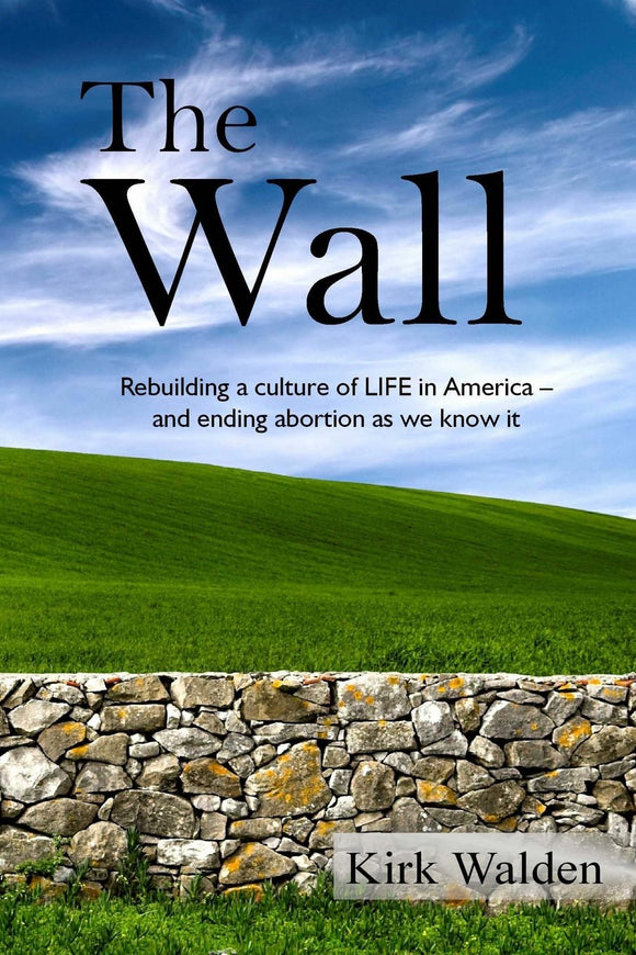 The Wall: Rebuilding a culture of life in America and ending abortion as we know it