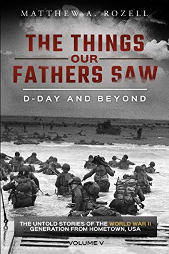 D-Day and Beyond: The Things Our Fathers Saw—The Untold Stories of the World War II Generation-Volume V