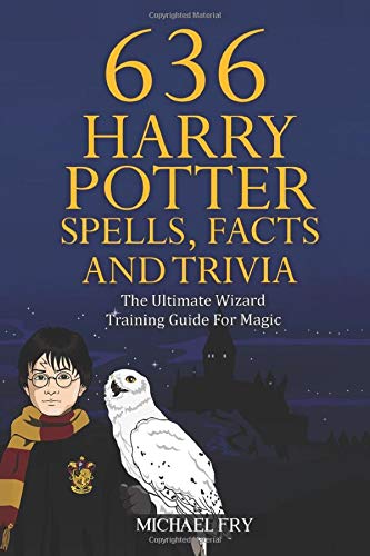 636 Harry Potter Spells, Facts And Trivia - The Ultimate Wizard Training Guide For Magic (Unofficial Guide)