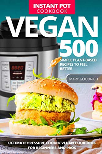 Vegan Instant Pot Cookbook: 500 Simple Plant-based Recipes To Feel