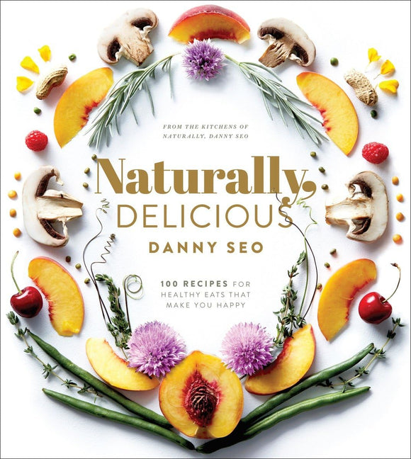 Naturally, Delicious: 101 Recipes for Healthy Eats That Make You Happy: A Cookbook