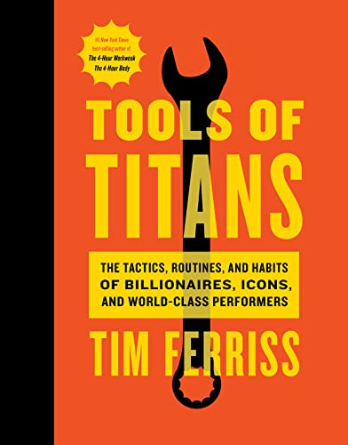 Tools of Titans The Tactics, Routines, and Habits of Billionaires, Icons, and World-class Performers