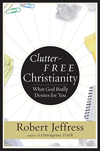 Clutter-Free Christianity: What God Really Desires for You