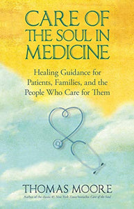 Care of The Soul In Medicine: Healing Guidance for Patients, Families, and the People Who Care for Them