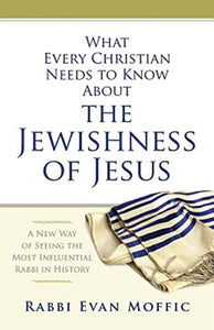 What Every Christian Needs to Know About the Jewishness of Jesus: A New Way of Seeing the Most Influential Rabbi in History