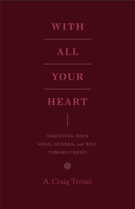 With All Your Heart: Orienting Your Mind, Desires, and Will toward Christ