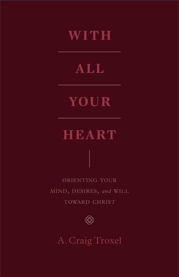 With All Your Heart: Orienting Your Mind, Desires, and Will toward Christ