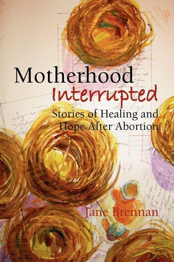 Motherhood Interrupted: Stories of Healing and Hope After Abortion