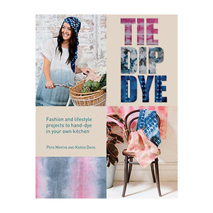 Tie Dip Dye: Fashion and Lifestyle Projects to Hand-Dye in Your Own Kitchen