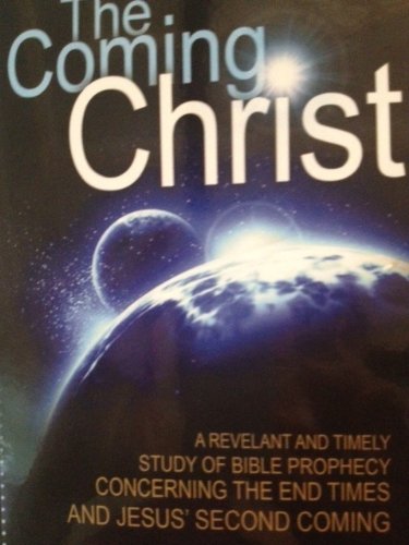 The Coming Christ (A Revelant And Timely Study of Bible Prophecy Concerning The End Times And Jesus Second Coming)