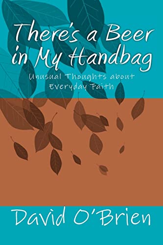 There's a Beer in My Handbag: Unusual Thoughts about Everyday Faith