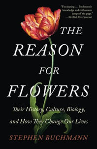 The Reason for Flowers: Their History, Culture, Biology, and How They Change Our Lives