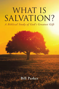 WHAT IS SALVATION?: A Biblical Study of God’s Greatest Gift