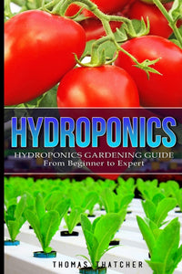 Hydroponics: Hydroponics Gardening Guide - from Beginner to Expert (Hydroponics, Gardening, Self Sufficiency)