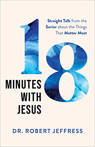 18 Minutes with Jesus: Straight Talk from the Savior about the Things That Matter Most (10 Practical Ways to Apply the Sermon on the Mount to Your Happiness, Faith, Relationships, Prayer Life, & More)