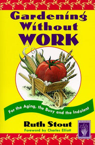 Gardening Without Work: For the Aging, the Busy, and the Indolent