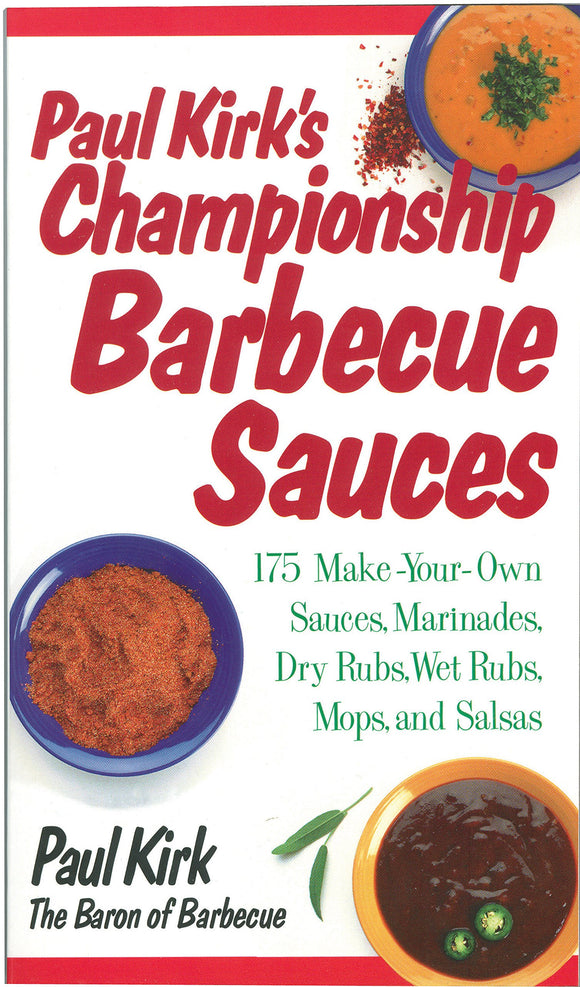 Paul Kirk's Championship Barbecue Sauces: 175 Make-Your-Own Sauces, Marinades, Dry Rubs, Wet Rubs, Mops and Salsas