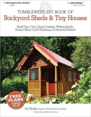 The Tumbleweed Diy Book Of Backyard Sheds And Tiny Houses : Build Your Own Guest Cottage, Writing Studio, Home Office, Craft Workshop, Or Personal Retreat