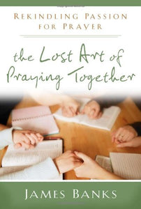 The Lost Art of Praying Together: Rekindling Passion for Prayer