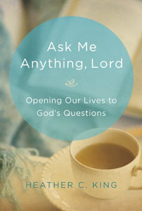 Ask Me Anything, Lord: Opening Our Lives to God's Questions