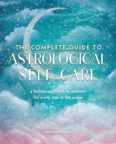 The Complete Guide to Astrological Self-Care: A Holistic Approach to Wellness for Every Sign in the Zodiac (Volume 6) (Complete Illustrated Encyclopedia, 6)