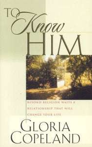 To Know Him: Beyond Religion Waits a Relationship That Will Change Your Life