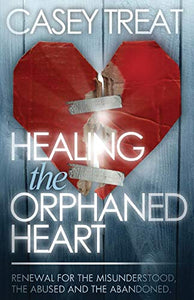 Healing the Orphaned Heart: Renewal for the Misunderstood, the Abused, and Abandoned