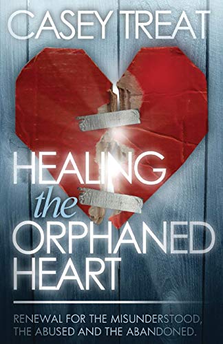 Healing the Orphaned Heart: Renewal for the Misunderstood, the Abused, and Abandoned