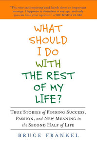 What Should I Do with the Rest of My Life?: True Stories of Finding Success, Passion, and New Meaning in the Second Half of Life