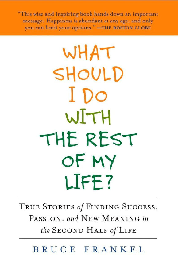 What Should I Do with the Rest of My Life?: True Stories of Finding Success, Passion, and New Meaning in the Second Half of Life