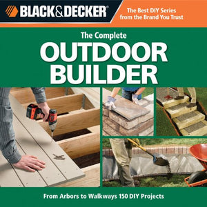 Black & Decker The Complete Outdoor Builder: From Arbors to Walkways, 150 DIY Projects