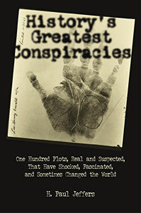 History's Greatest Conspiracies: One Hundred Plots, Real and Suspected, That have Shocked, Fascinated, and Sometimes Changed the World