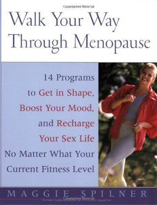 Walk Your Way Through Menopause: 14 Programs to Get in Shape, boost Your Mood, and Recharge Your Sex Life No Matter What Your Current Fitness Level