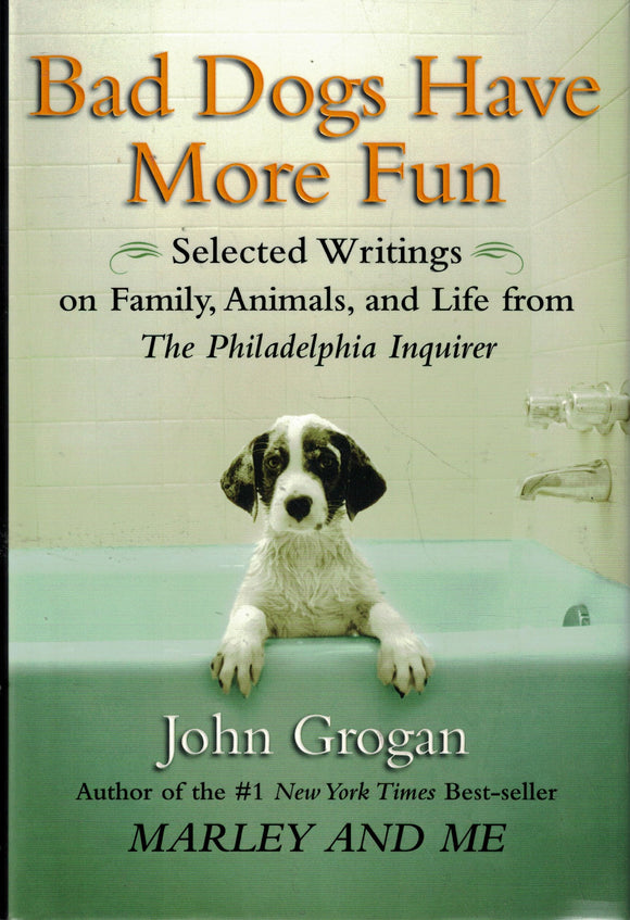 Bad Dogs Have More Fun: Selected Writings on Family, Animals, and Life from The Philadelphia Inquirer