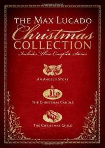 The Max Lucado Christmas Collection: Includes Three Complete Stories : an Angel's Story / the Christmas Candle / the Christmas Child